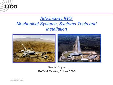 LIGO-G030270-00-D Advanced LIGO: Mechanical Systems, Systems Tests and Installation Dennis Coyne PAC-14 Review, 5 June 2003.