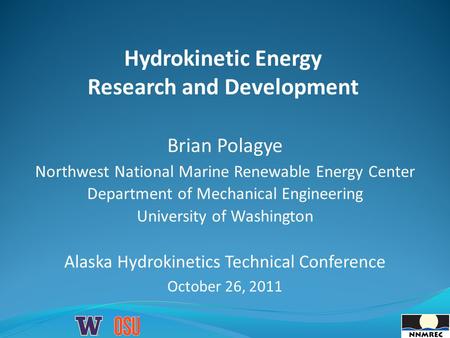 Hydrokinetic Energy Research and Development Brian Polagye Northwest National Marine Renewable Energy Center Department of Mechanical Engineering University.
