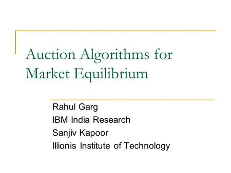 Auction Algorithms for Market Equilibrium Rahul Garg IBM India Research Sanjiv Kapoor Illionis Institute of Technology.