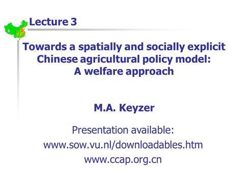 Towards a spatially and socially explicit Chinese agricultural policy model: A welfare approach M.A. Keyzer Lecture 3 Presentation available: www.sow.vu.nl/downloadables.htm.