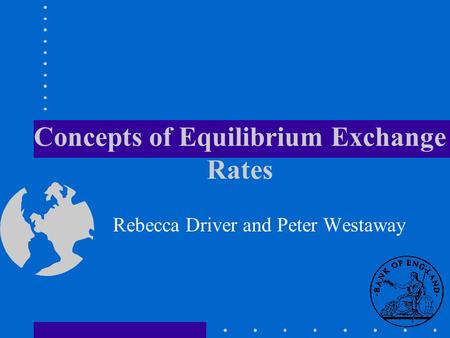 Concepts of Equilibrium Exchange Rates Rebecca Driver and Peter Westaway.