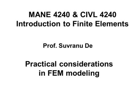 MANE 4240 & CIVL 4240 Introduction to Finite Elements Practical considerations in FEM modeling Prof. Suvranu De.