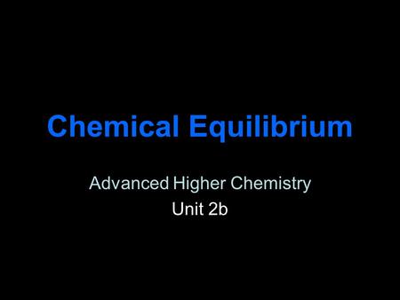 Chemical Equilibrium Advanced Higher Chemistry Unit 2b.