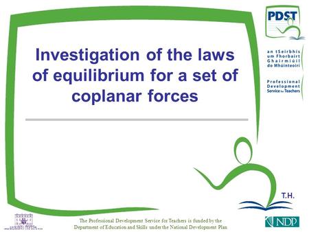 Investigation of the laws of equilibrium for a set of coplanar forces The Professional Development Service for Teachers is funded by the Department of.