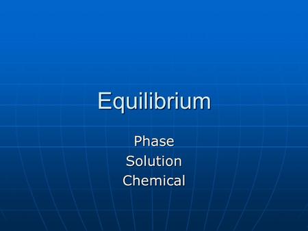 Equilibrium PhaseSolutionChemical. Reversible Reactions a number of chemical reactions have a ΔH and ΔS that are both positive or both negative; one force.