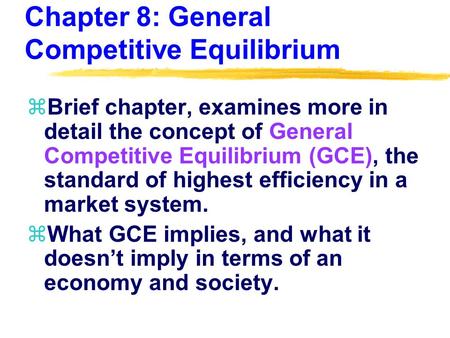 Chapter 8: General Competitive Equilibrium zBrief chapter, examines more in detail the concept of General Competitive Equilibrium (GCE), the standard of.