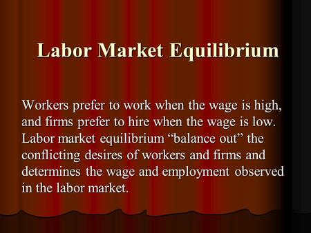 Labor Market Equilibrium Labor Market Equilibrium Workers prefer to work when the wage is high, and firms prefer to hire when the wage is low. Labor market.