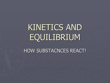 KINETICS AND EQUILIBRIUM HOW SUBSTACNCES REACT!. UNIT 6 KINETICS AND EQUILIBRIUM CHEMICAL KINETICS A. Definition: Branch of chemistry concerned with the.