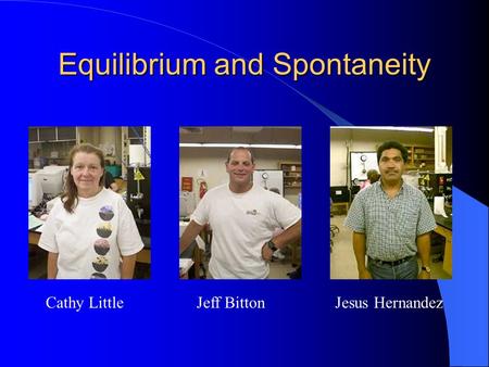 Equilibrium and Spontaneity Cathy LittleJeff BittonJesus Hernandez.