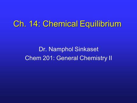 Ch. 14: Chemical Equilibrium Dr. Namphol Sinkaset Chem 201: General Chemistry II.