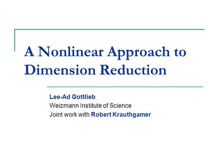 A Nonlinear Approach to Dimension Reduction Lee-Ad Gottlieb Weizmann Institute of Science Joint work with Robert Krauthgamer TexPoint fonts used in EMF.