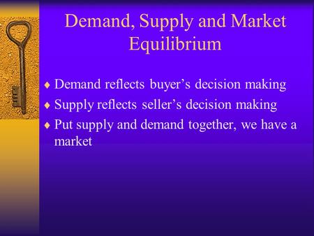 Demand, Supply and Market Equilibrium  Demand reflects buyer’s decision making  Supply reflects seller’s decision making  Put supply and demand together,
