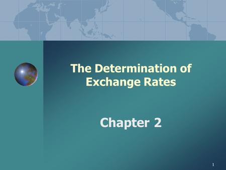 1 The Determination of Exchange Rates Chapter 2 2 CHAPTER 2 THE DETERMINATION OF EXCHANGE RATES CHAPTER OVERVIEW: I. EQUILIBRIUM EXCHANGE RATES II.ROLE.