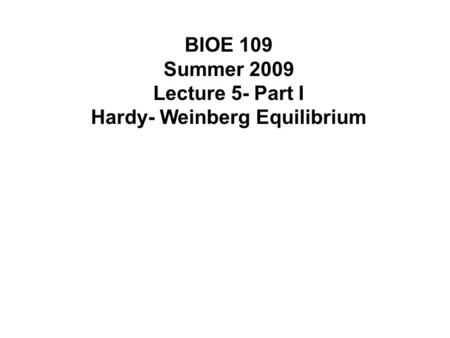 BIOE 109 Summer 2009 Lecture 5- Part I Hardy- Weinberg Equilibrium.