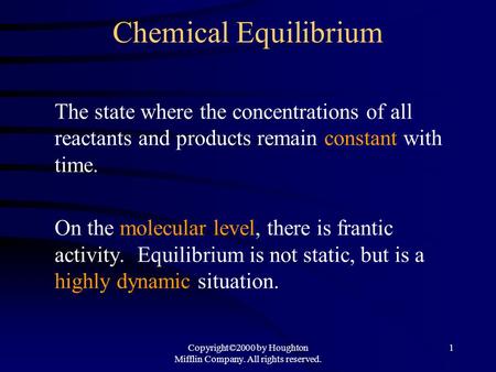 Copyright©2000 by Houghton Mifflin Company. All rights reserved. 1 Chemical Equilibrium The state where the concentrations of all reactants and products.