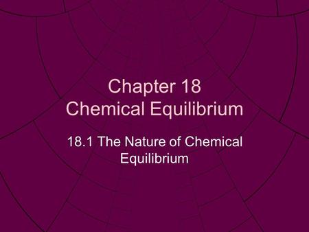 Chapter 18 Chemical Equilibrium 18.1 The Nature of Chemical Equilibrium.