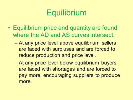 Equilibrium Equilibrium price and quantity are found where the AD and AS curves intersect. At any price level above equilibrium sellers are faced with.