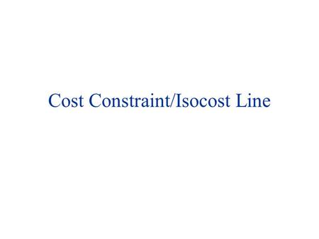 Cost Constraint/Isocost Line. COST CONSTRAINT C= wL + rK (m = p 1 x 1 +p 2 x 2 ) w: wage rate (including fringe benefits, holidays, PRSI, etc) r: rental.