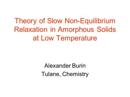 Theory of Slow Non-Equilibrium Relaxation in Amorphous Solids at Low Temperature Alexander Burin Tulane, Chemistry.