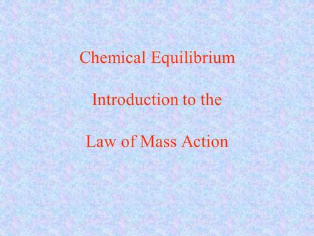Chemical Equilibrium Introduction to the Law of Mass Action.
