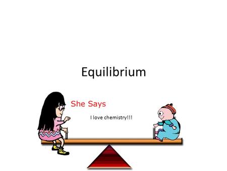 Equilibrium I love chemistry!!!. What is Equilibrium? A dynamic condition in which 2 opposing changes occur at equal rates in a closed system Ex. A phase.