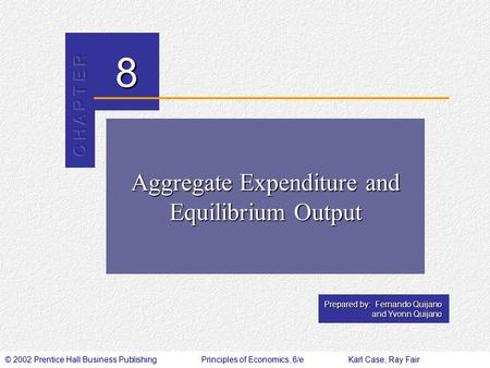 © 2002 Prentice Hall Business PublishingPrinciples of Economics, 6/eKarl Case, Ray Fair 8 Prepared by: Fernando Quijano and Yvonn Quijano Aggregate Expenditure.