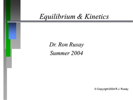 Equilibrium & Kinetics Dr. Ron Rusay Summer 2004 © Copyright 2004 R.J. Rusay.