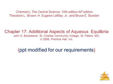 Aqueous Equilibria Chapter 17: Additional Aspects of Aqueous Equilibria John D. Bookstaver, St. Charles Community College, St. Peters, MO,  2006, Prentice.