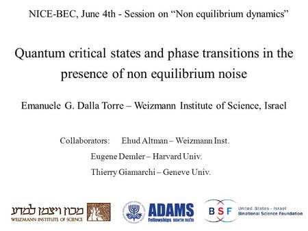 Quantum critical states and phase transitions in the presence of non equilibrium noise Emanuele G. Dalla Torre – Weizmann Institute of Science, Israel.