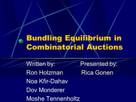 Bundling Equilibrium in Combinatorial Auctions Written by: Presented by: Ron Holzman Rica Gonen Noa Kfir-Dahav Dov Monderer Moshe Tennenholtz.