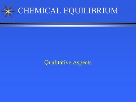 CHEMICAL EQUILIBRIUM Qualitative Aspects. H 2 O (g) H 2(g) + 1/2 O 2(g) ä 1. The double arrow represents an equilibrium reaction. ä 2. The equation for.