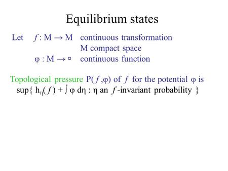 Equilibrium states Letf : M → M continuous transformation M compact space φ : M →  continuous function Topological pressure P( f,φ) of f for the potential.