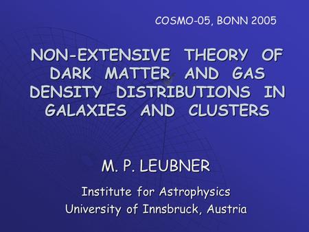 NON-EXTENSIVE THEORY OF DARK MATTER AND GAS DENSITY DISTRIBUTIONS IN GALAXIES AND CLUSTERS M. P. LEUBNER Institute for Astrophysics University of Innsbruck,