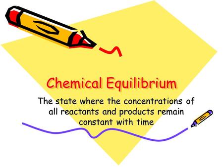 Chemical Equilibrium The state where the concentrations of all reactants and products remain constant with time.