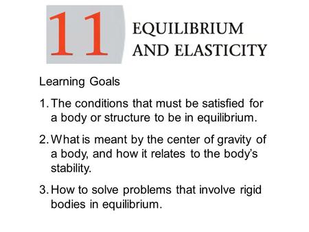 Learning Goals 1.The conditions that must be satisfied for a body or structure to be in equilibrium. 2.What is meant by the center of gravity of a body,