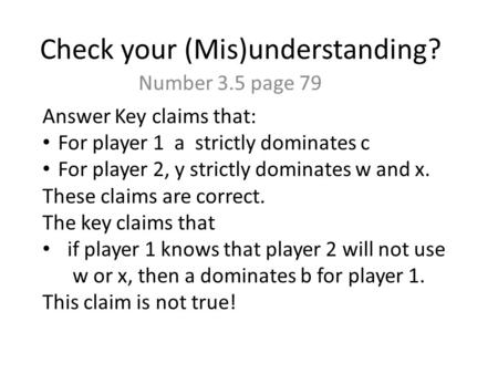 Check your (Mis)understanding? Number 3.5 page 79 Answer Key claims that: For player 1 a strictly dominates c For player 2, y strictly dominates w and.