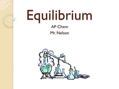 Equilibrium AP Chem Mr. Nelson.