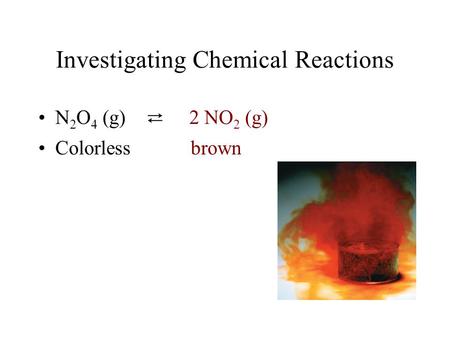 Investigating Chemical Reactions N 2 O 4 (g) ⇄ 2 NO 2 (g) Colorless brown.