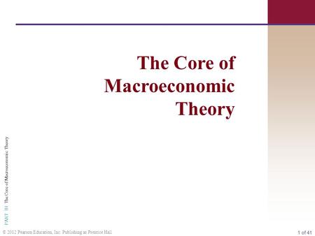 1 of 41 PART III The Core of Macroeconomic Theory © 2012 Pearson Education, Inc. Publishing as Prentice Hall The Core of Macroeconomic Theory.