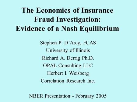 The Economics of Insurance Fraud Investigation: Evidence of a Nash Equilibrium Stephen P. D’Arcy, FCAS University of Illinois Richard A. Derrig Ph.D. OPAL.