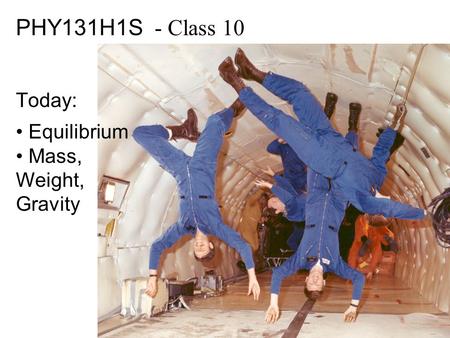 PHY131H1S - Class 10 Today: Equilibrium Mass, Weight, Gravity.