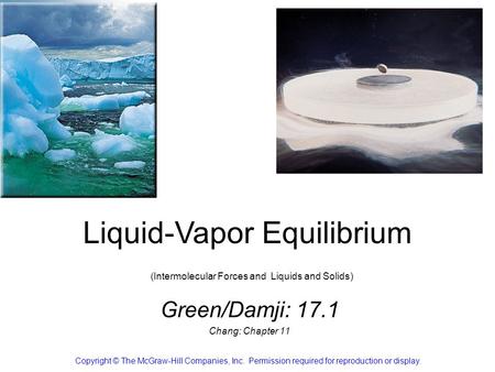 Liquid-Vapor Equilibrium (Intermolecular Forces and Liquids and Solids) Green/Damji: 17.1 Chang: Chapter 11 Copyright © The McGraw-Hill Companies, Inc.