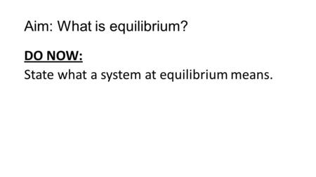 Aim: What is equilibrium? DO NOW: State what a system at equilibrium means.
