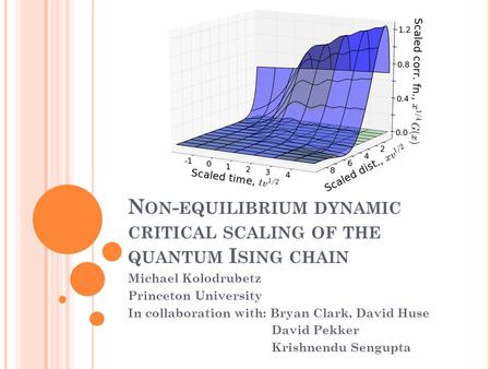 N ON - EQUILIBRIUM DYNAMIC CRITICAL SCALING OF THE QUANTUM I SING CHAIN Michael Kolodrubetz Princeton University In collaboration with: Bryan Clark, David.