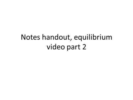 Notes handout, equilibrium video part 2. 2 Le Chatelier’s Principle: if you disturb an equilibrium, it will shift to undo the disturbance. Remember, in.