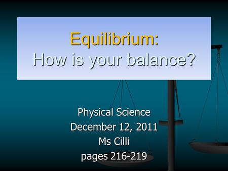 Equilibrium: How is your balance? Physical Science December 12, 2011 Ms Cilli pages 216-219.
