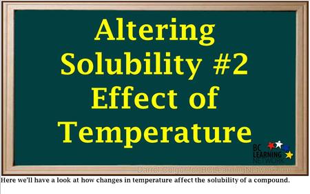 Altering Solubility #2 Effect of Temperature Here we’ll have a look at how changes in temperature affect the solubility of a compound.