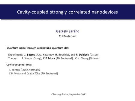 Chernogolovka, September 2012 Cavity-coupled strongly correlated nanodevices Gergely Zaránd TU Budapest Experiment: J. Basset, A.Yu. Kasumov, H. Bouchiat,