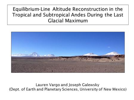 Equilibrium-Line Altitude Reconstruction in the Tropical and Subtropical Andes During the Last Glacial Maximum Lauren Vargo and Joseph Galewsky (Dept.