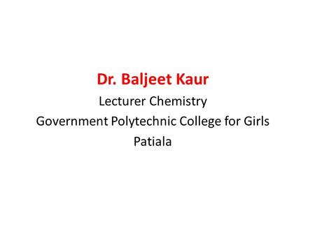 Dr. Baljeet Kaur Lecturer Chemistry Government Polytechnic College for Girls Patiala.